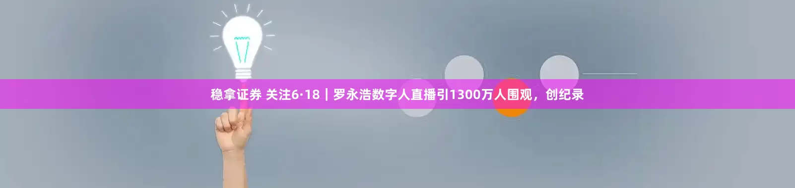 稳拿证券 关注6·18｜罗永浩数字人直播引1300万人围观，创纪录