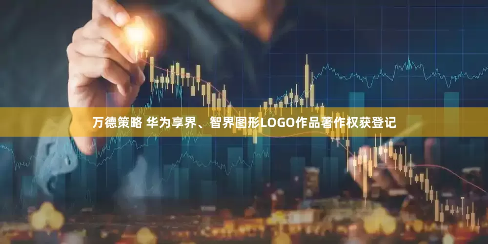 万德策略 华为享界、智界图形LOGO作品著作权获登记