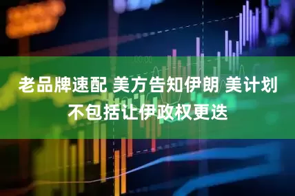 老品牌速配 美方告知伊朗 美计划不包括让伊政权更迭