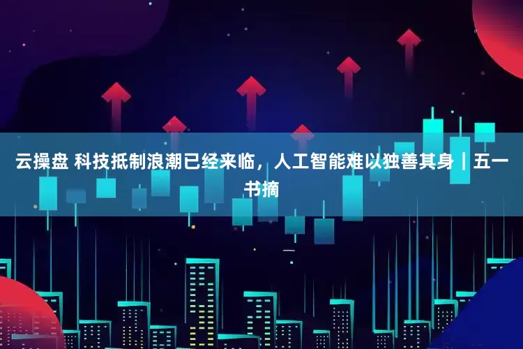 云操盘 科技抵制浪潮已经来临，人工智能难以独善其身｜五一书摘