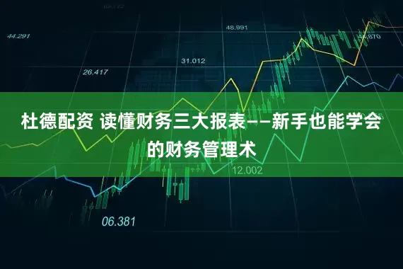 杜德配资 读懂财务三大报表——新手也能学会的财务管理术