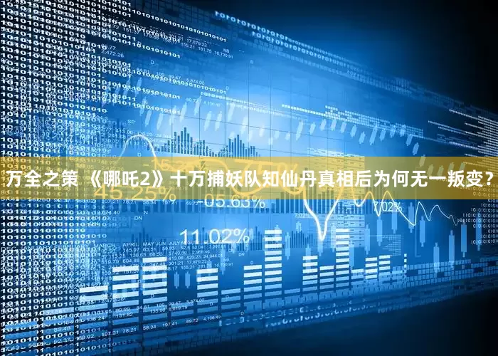 万全之策 《哪吒2》十万捕妖队知仙丹真相后为何无一叛变？