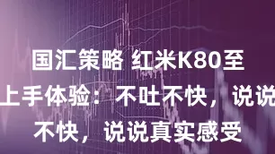 国汇策略 红米K80至尊版线下上手体验：不吐不快，说说真实感受