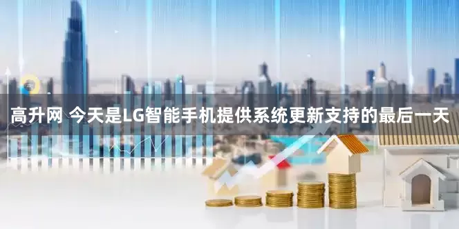 高升网 今天是LG智能手机提供系统更新支持的最后一天