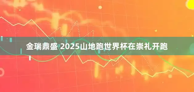 金瑞鼎盛 2025山地跑世界杯在崇礼开跑
