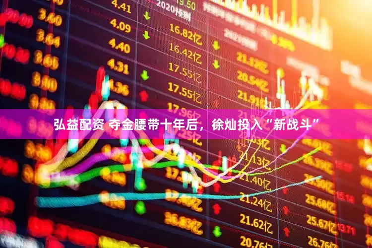 弘益配资 夺金腰带十年后，徐灿投入“新战斗”