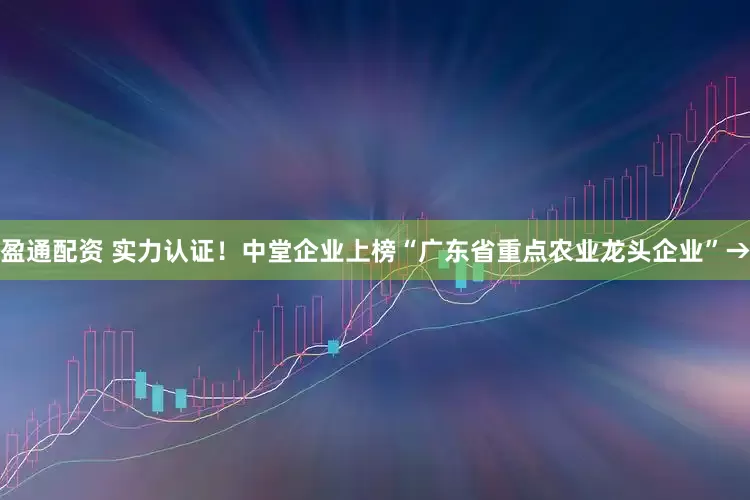 盈通配资 实力认证！中堂企业上榜“广东省重点农业龙头企业”→