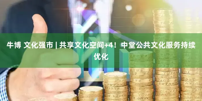 牛博 文化强市 | 共享文化空间+4！中堂公共文化服务持续优化