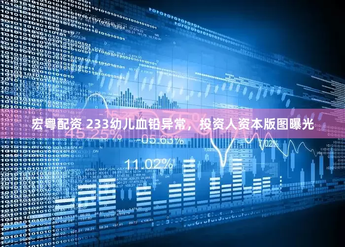 宏粤配资 233幼儿血铅异常，投资人资本版图曝光