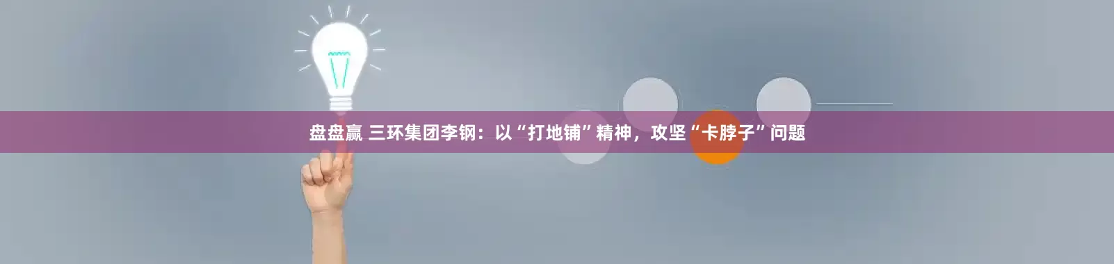 盘盘赢 三环集团李钢：以“打地铺”精神，攻坚“卡脖子”问题
