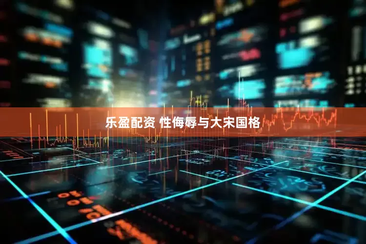 乐盈配资 性侮辱与大宋国格