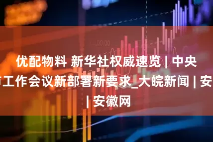 优配物料 新华社权威速览 | 中央城市工作会议新部署新要求_大皖新闻 | 安徽网