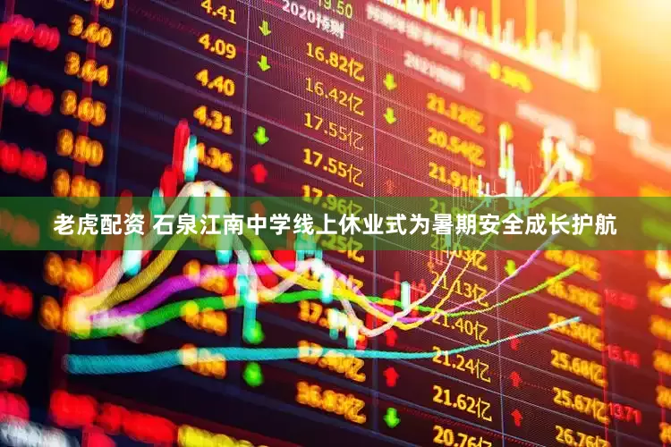 老虎配资 石泉江南中学线上休业式为暑期安全成长护航