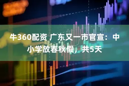牛360配资 广东又一市官宣：中小学放春秋假，共5天