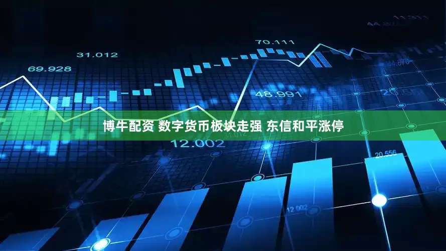 博牛配资 数字货币板块走强 东信和平涨停
